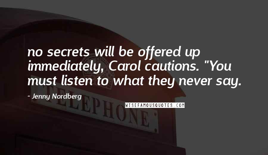 Jenny Nordberg Quotes: no secrets will be offered up immediately, Carol cautions. "You must listen to what they never say.