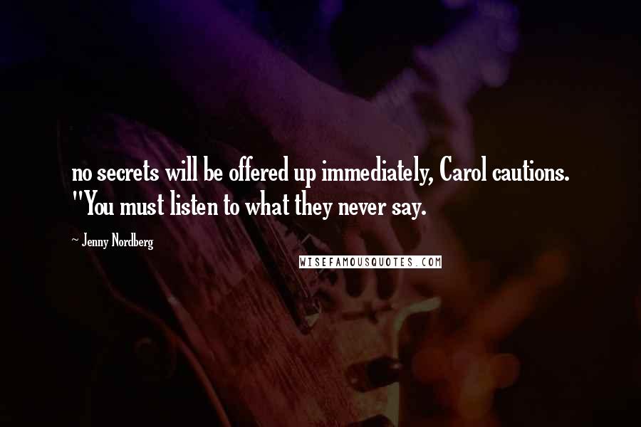 Jenny Nordberg Quotes: no secrets will be offered up immediately, Carol cautions. "You must listen to what they never say.