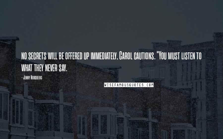 Jenny Nordberg Quotes: no secrets will be offered up immediately, Carol cautions. "You must listen to what they never say.