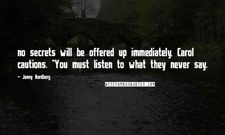 Jenny Nordberg Quotes: no secrets will be offered up immediately, Carol cautions. "You must listen to what they never say.