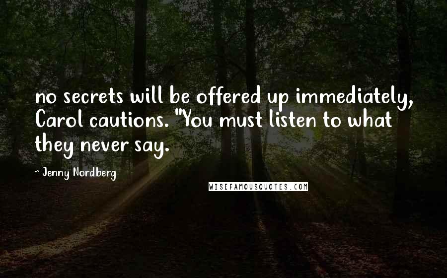 Jenny Nordberg Quotes: no secrets will be offered up immediately, Carol cautions. "You must listen to what they never say.