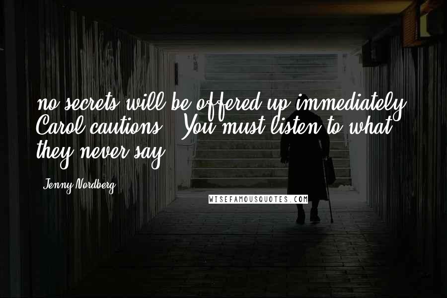 Jenny Nordberg Quotes: no secrets will be offered up immediately, Carol cautions. "You must listen to what they never say.