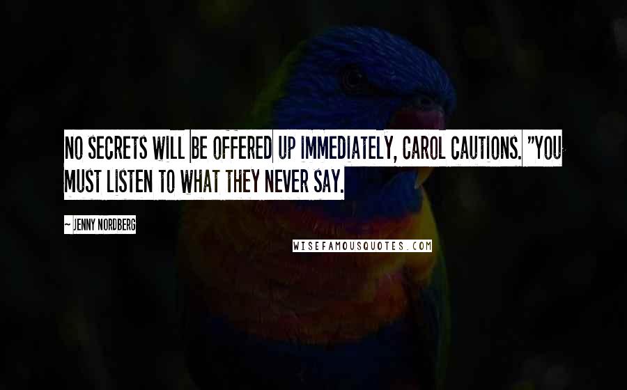 Jenny Nordberg Quotes: no secrets will be offered up immediately, Carol cautions. "You must listen to what they never say.