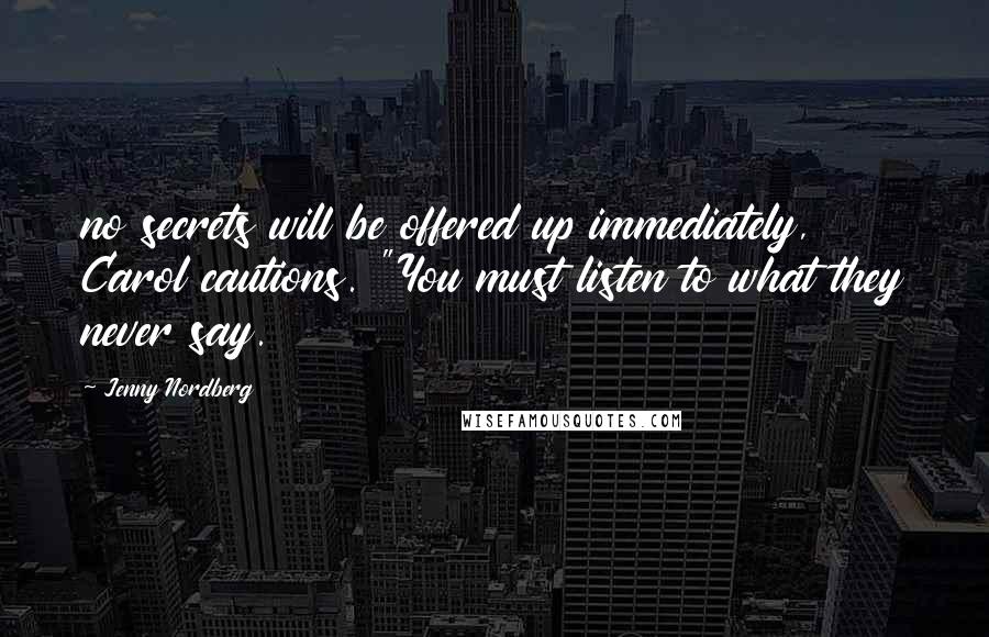 Jenny Nordberg Quotes: no secrets will be offered up immediately, Carol cautions. "You must listen to what they never say.