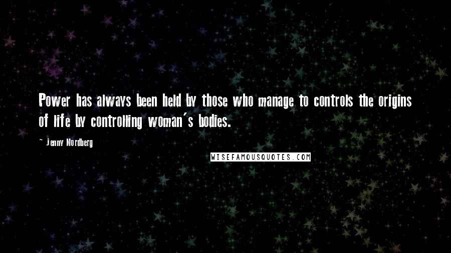 Jenny Nordberg Quotes: Power has always been held by those who manage to controls the origins of life by controlling woman's bodies.