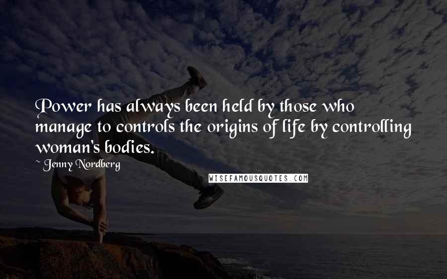 Jenny Nordberg Quotes: Power has always been held by those who manage to controls the origins of life by controlling woman's bodies.