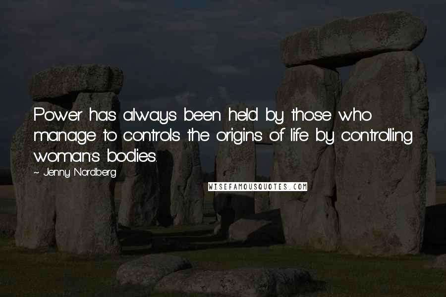 Jenny Nordberg Quotes: Power has always been held by those who manage to controls the origins of life by controlling woman's bodies.