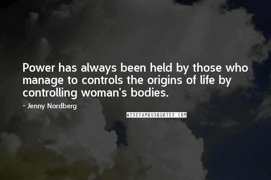 Jenny Nordberg Quotes: Power has always been held by those who manage to controls the origins of life by controlling woman's bodies.