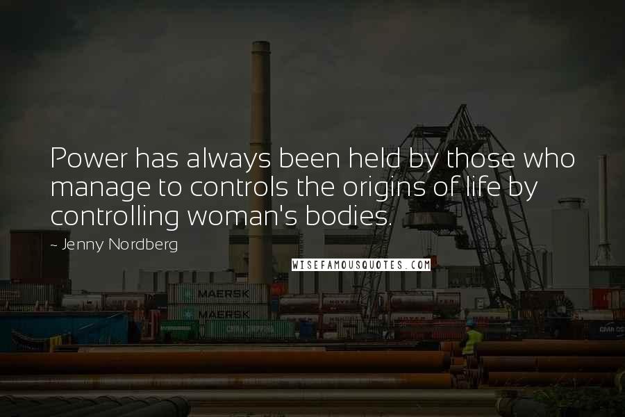 Jenny Nordberg Quotes: Power has always been held by those who manage to controls the origins of life by controlling woman's bodies.