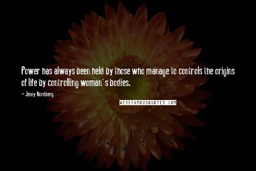 Jenny Nordberg Quotes: Power has always been held by those who manage to controls the origins of life by controlling woman's bodies.