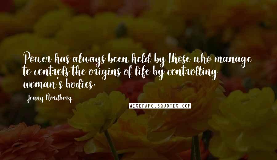 Jenny Nordberg Quotes: Power has always been held by those who manage to controls the origins of life by controlling woman's bodies.