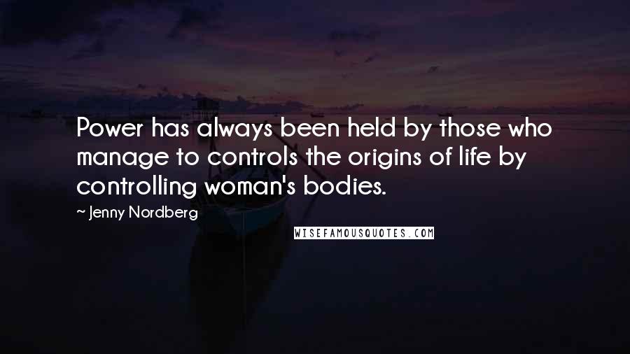 Jenny Nordberg Quotes: Power has always been held by those who manage to controls the origins of life by controlling woman's bodies.