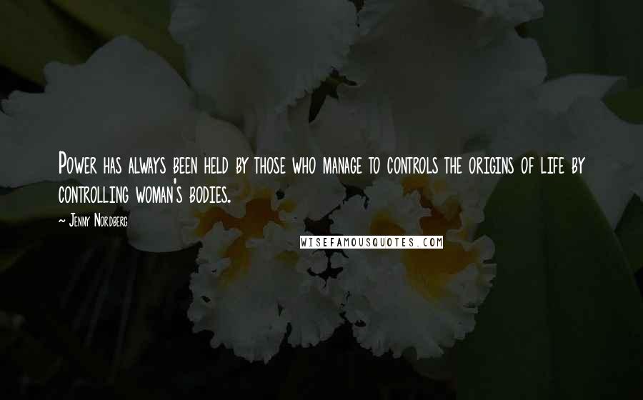 Jenny Nordberg Quotes: Power has always been held by those who manage to controls the origins of life by controlling woman's bodies.