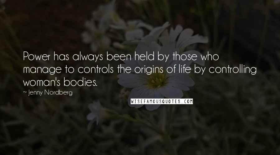 Jenny Nordberg Quotes: Power has always been held by those who manage to controls the origins of life by controlling woman's bodies.