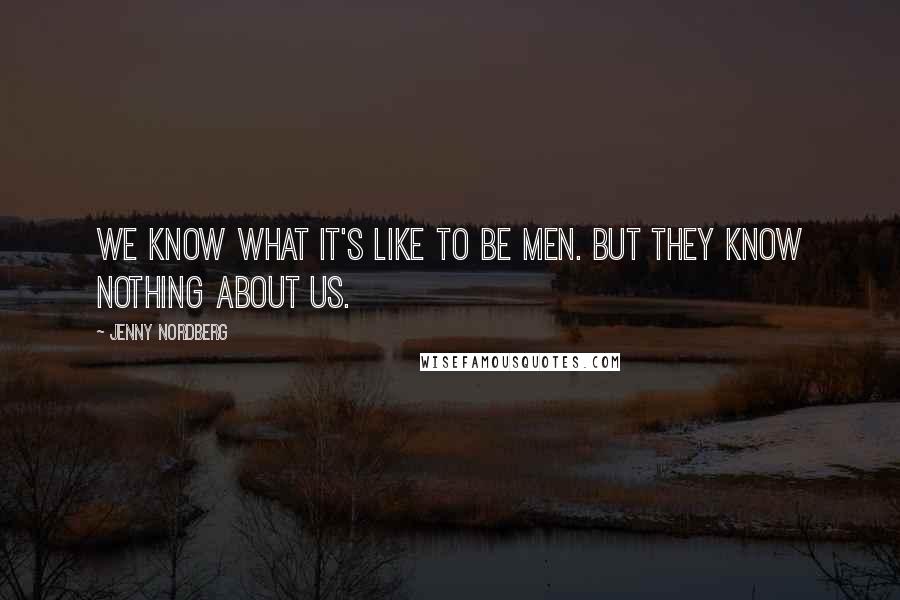 Jenny Nordberg Quotes: We know what it's like to be men. But they know nothing about us.