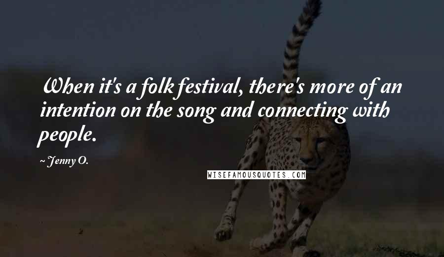 Jenny O. Quotes: When it's a folk festival, there's more of an intention on the song and connecting with people.