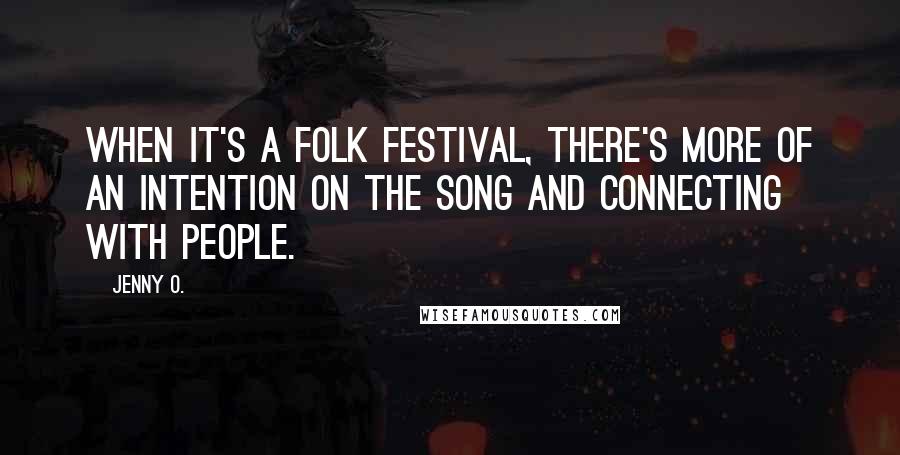Jenny O. Quotes: When it's a folk festival, there's more of an intention on the song and connecting with people.