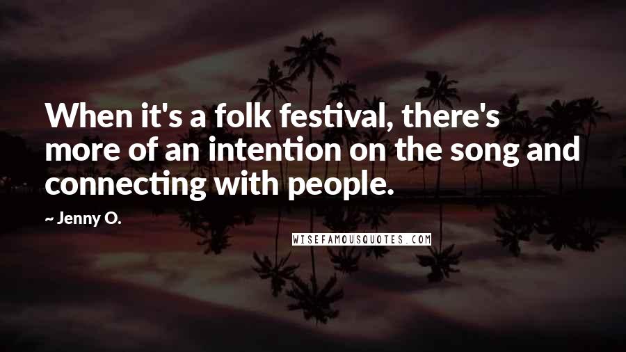 Jenny O. Quotes: When it's a folk festival, there's more of an intention on the song and connecting with people.