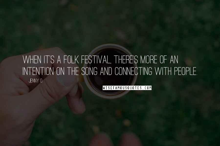 Jenny O. Quotes: When it's a folk festival, there's more of an intention on the song and connecting with people.