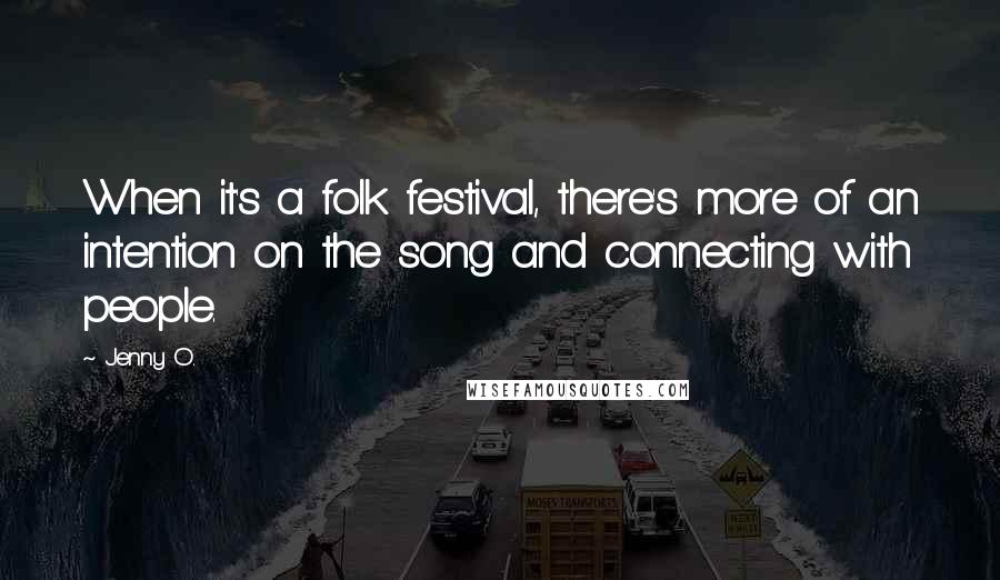 Jenny O. Quotes: When it's a folk festival, there's more of an intention on the song and connecting with people.