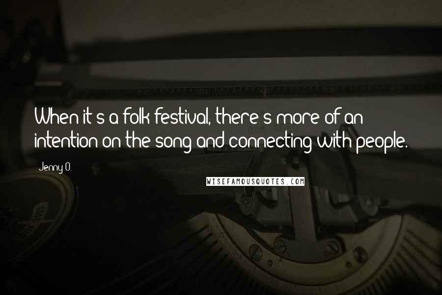 Jenny O. Quotes: When it's a folk festival, there's more of an intention on the song and connecting with people.