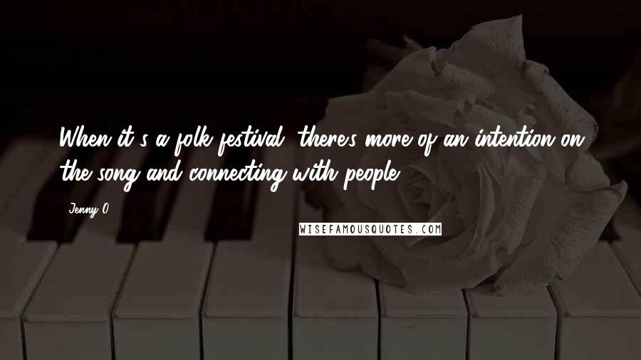 Jenny O. Quotes: When it's a folk festival, there's more of an intention on the song and connecting with people.