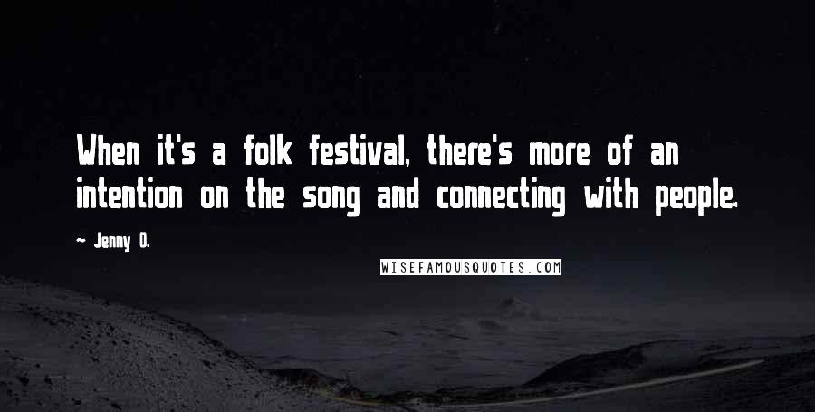 Jenny O. Quotes: When it's a folk festival, there's more of an intention on the song and connecting with people.