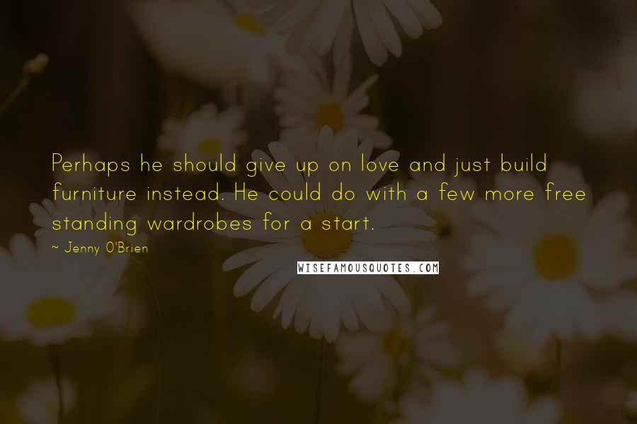 Jenny O'Brien Quotes: Perhaps he should give up on love and just build furniture instead. He could do with a few more free standing wardrobes for a start.