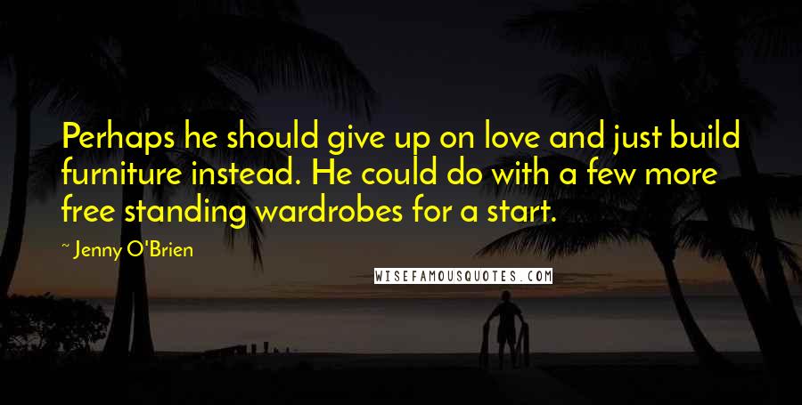 Jenny O'Brien Quotes: Perhaps he should give up on love and just build furniture instead. He could do with a few more free standing wardrobes for a start.