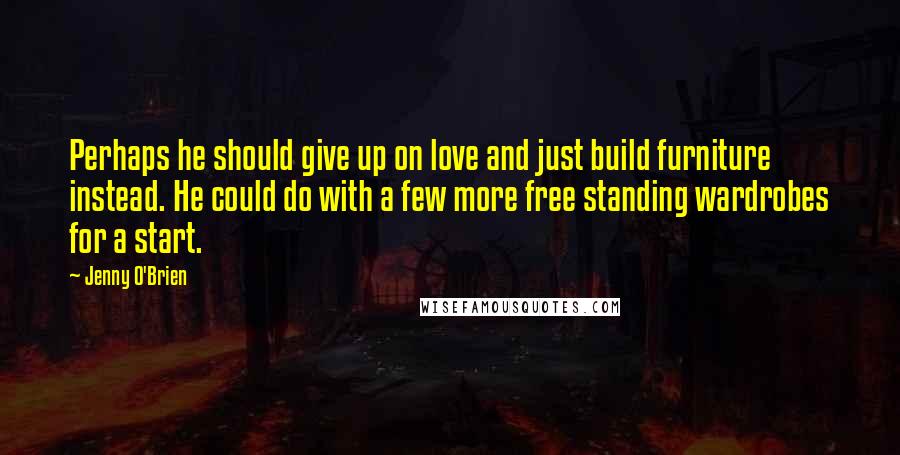 Jenny O'Brien Quotes: Perhaps he should give up on love and just build furniture instead. He could do with a few more free standing wardrobes for a start.