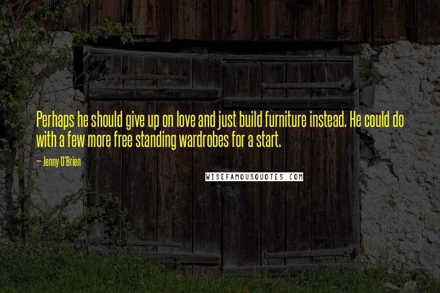 Jenny O'Brien Quotes: Perhaps he should give up on love and just build furniture instead. He could do with a few more free standing wardrobes for a start.