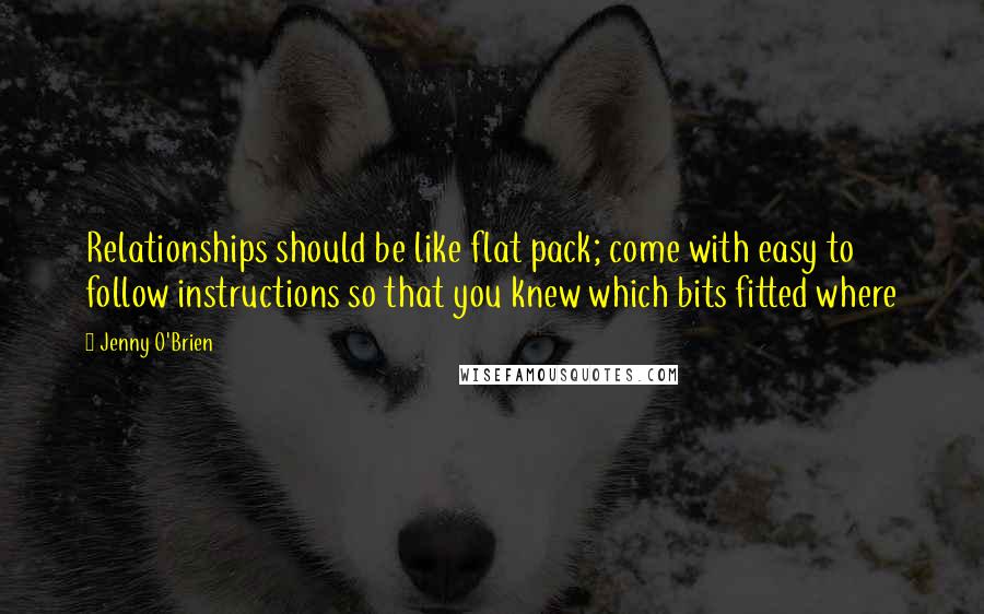 Jenny O'Brien Quotes: Relationships should be like flat pack; come with easy to follow instructions so that you knew which bits fitted where