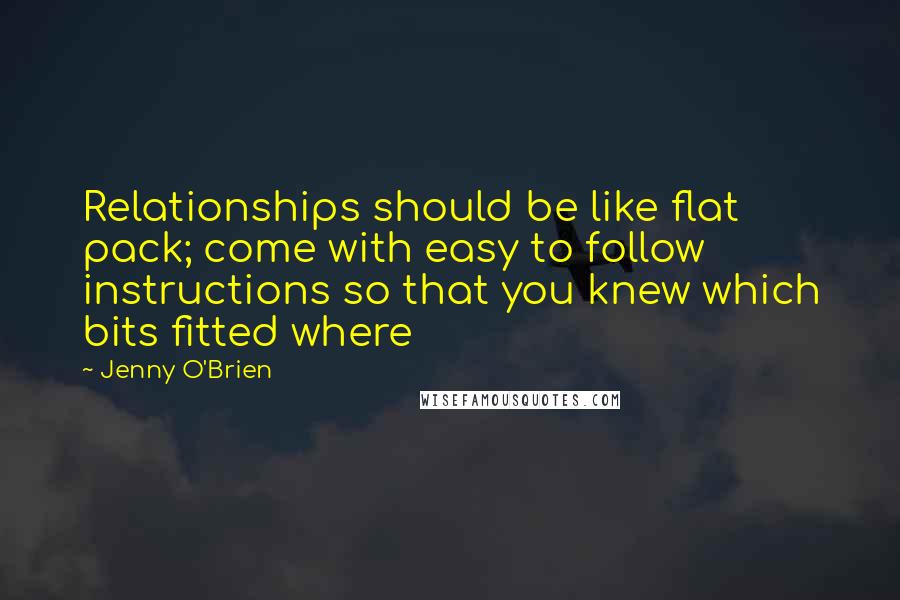 Jenny O'Brien Quotes: Relationships should be like flat pack; come with easy to follow instructions so that you knew which bits fitted where