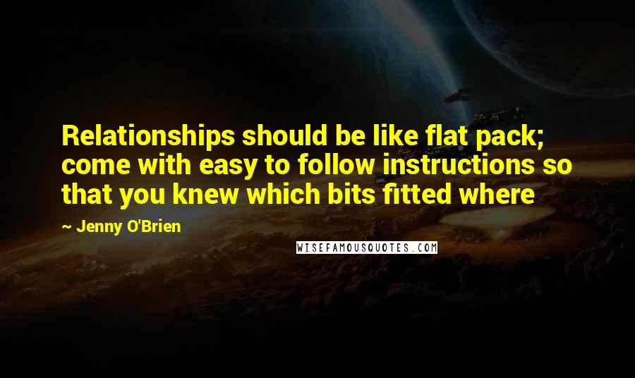 Jenny O'Brien Quotes: Relationships should be like flat pack; come with easy to follow instructions so that you knew which bits fitted where