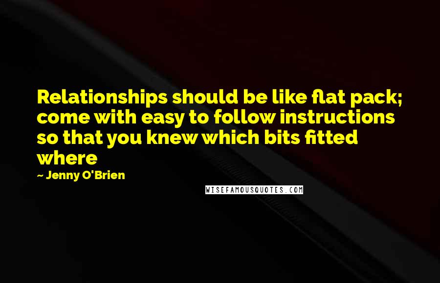 Jenny O'Brien Quotes: Relationships should be like flat pack; come with easy to follow instructions so that you knew which bits fitted where