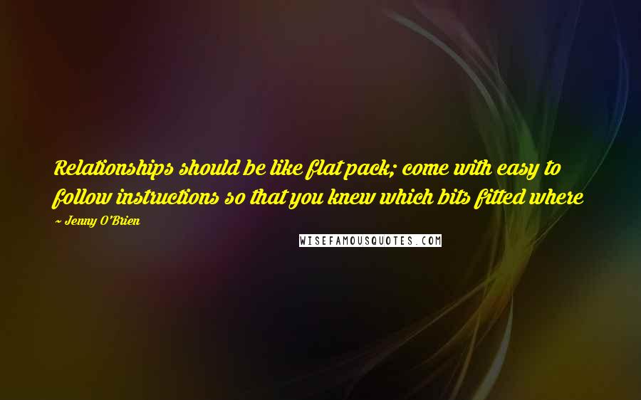 Jenny O'Brien Quotes: Relationships should be like flat pack; come with easy to follow instructions so that you knew which bits fitted where