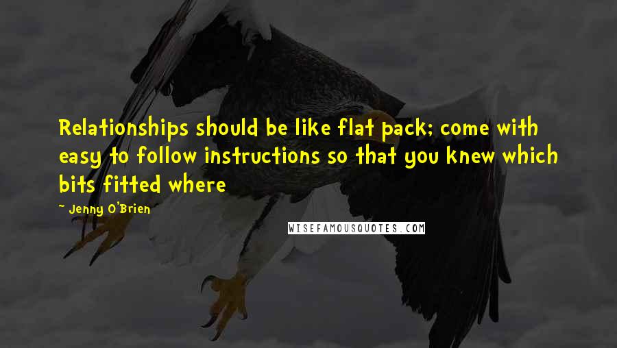 Jenny O'Brien Quotes: Relationships should be like flat pack; come with easy to follow instructions so that you knew which bits fitted where