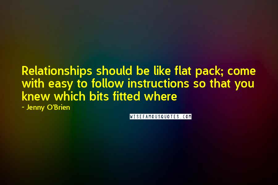 Jenny O'Brien Quotes: Relationships should be like flat pack; come with easy to follow instructions so that you knew which bits fitted where