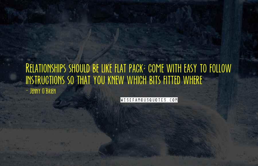 Jenny O'Brien Quotes: Relationships should be like flat pack; come with easy to follow instructions so that you knew which bits fitted where