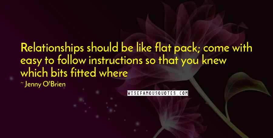 Jenny O'Brien Quotes: Relationships should be like flat pack; come with easy to follow instructions so that you knew which bits fitted where