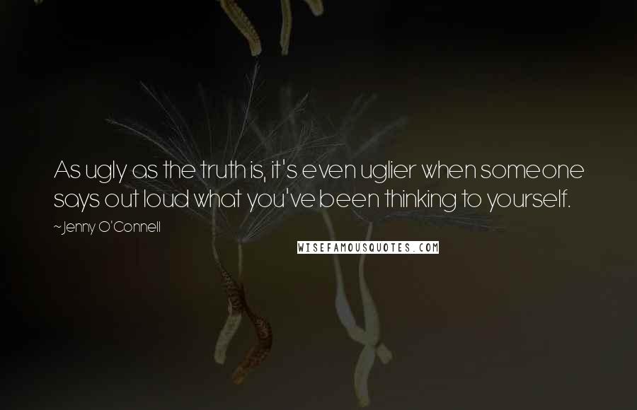 Jenny O'Connell Quotes: As ugly as the truth is, it's even uglier when someone says out loud what you've been thinking to yourself.