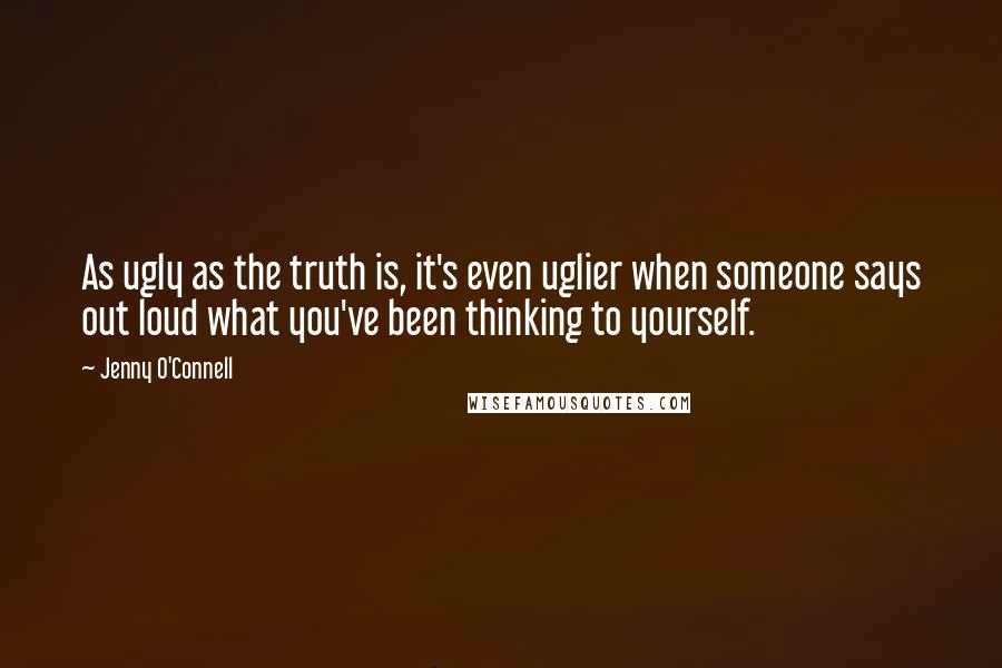 Jenny O'Connell Quotes: As ugly as the truth is, it's even uglier when someone says out loud what you've been thinking to yourself.