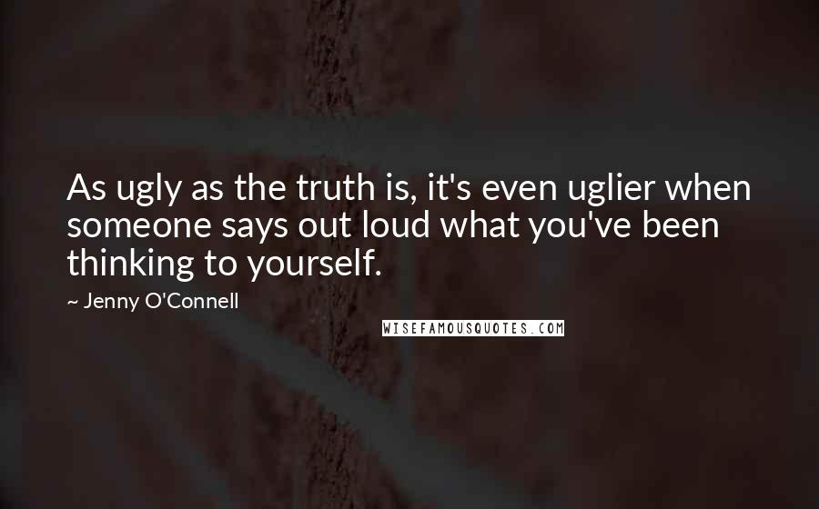 Jenny O'Connell Quotes: As ugly as the truth is, it's even uglier when someone says out loud what you've been thinking to yourself.