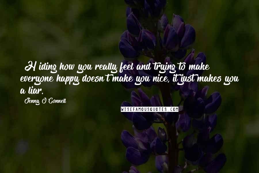 Jenny O'Connell Quotes: [H]iding how you really feel and trying to make everyone happy doesn't make you nice, it just makes you a liar.