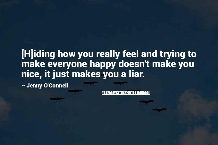 Jenny O'Connell Quotes: [H]iding how you really feel and trying to make everyone happy doesn't make you nice, it just makes you a liar.