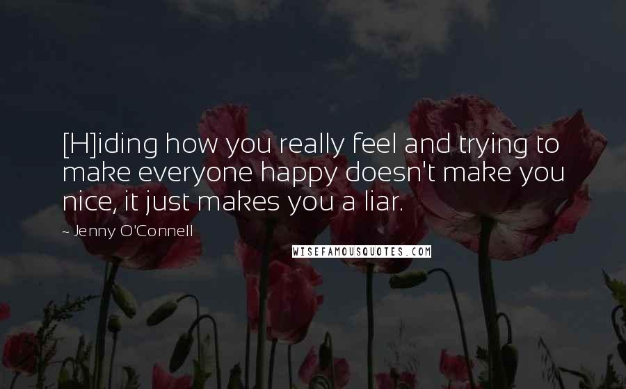 Jenny O'Connell Quotes: [H]iding how you really feel and trying to make everyone happy doesn't make you nice, it just makes you a liar.