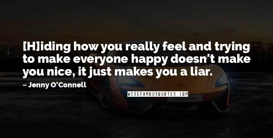 Jenny O'Connell Quotes: [H]iding how you really feel and trying to make everyone happy doesn't make you nice, it just makes you a liar.