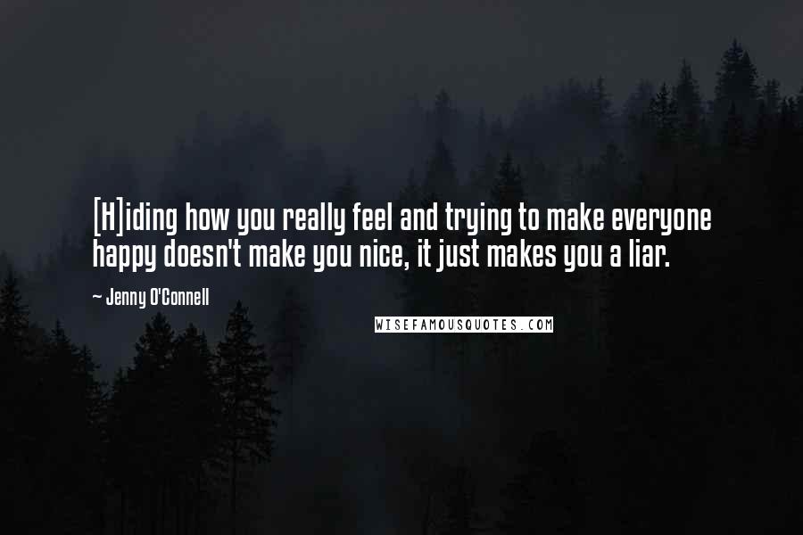 Jenny O'Connell Quotes: [H]iding how you really feel and trying to make everyone happy doesn't make you nice, it just makes you a liar.