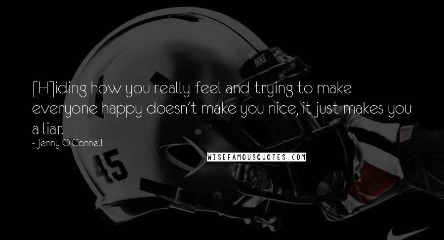 Jenny O'Connell Quotes: [H]iding how you really feel and trying to make everyone happy doesn't make you nice, it just makes you a liar.