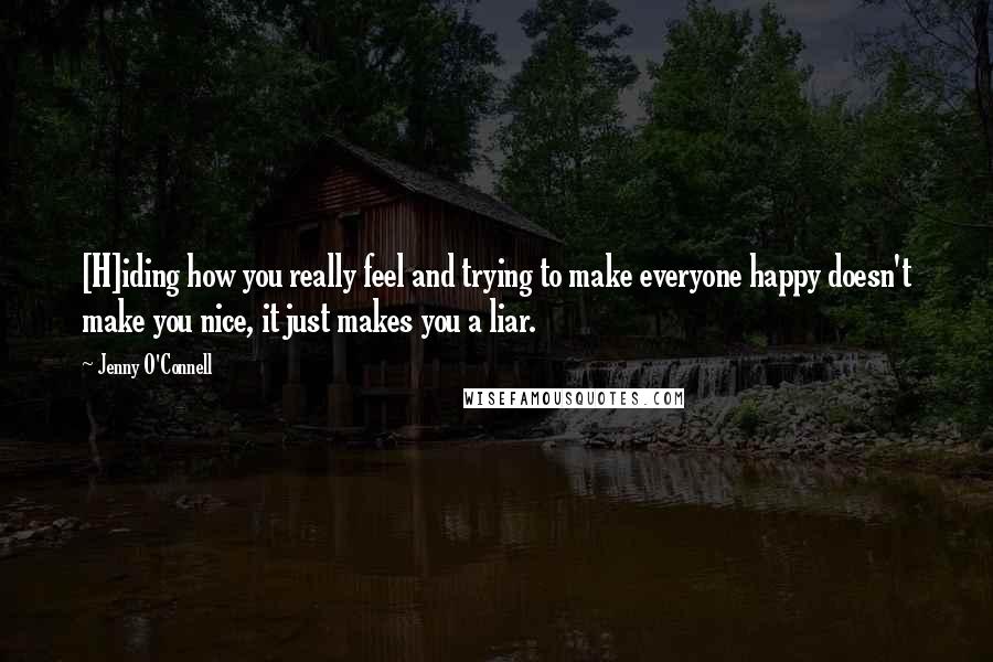 Jenny O'Connell Quotes: [H]iding how you really feel and trying to make everyone happy doesn't make you nice, it just makes you a liar.